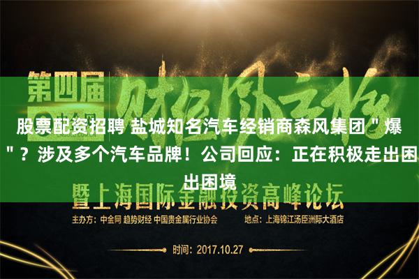 股票配资招聘 盐城知名汽车经销商森风集团＂爆雷＂？涉及多个汽车品牌！公司回应：正在积极走出困境