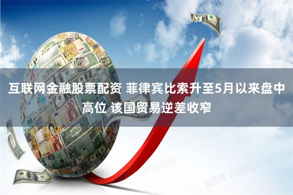 互联网金融股票配资 菲律宾比索升至5月以来盘中高位 该国贸易逆差收窄