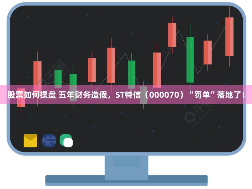 股票如何操盘 五年财务造假，ST特信（000070）“罚单”落地了！