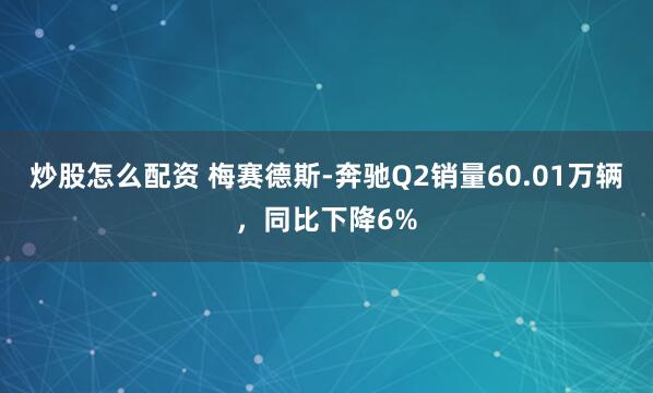 炒股怎么配资 梅赛德斯-奔驰Q2销量60.01万辆，同比下降6%
