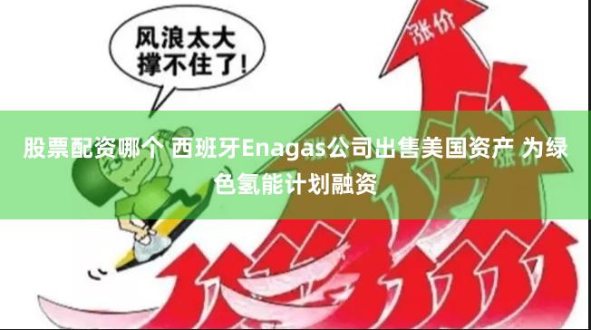 股票配资哪个 西班牙Enagas公司出售美国资产 为绿色氢能计划融资
