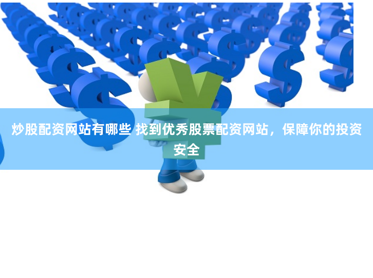 炒股配资网站有哪些 找到优秀股票配资网站，保障你的投资安全