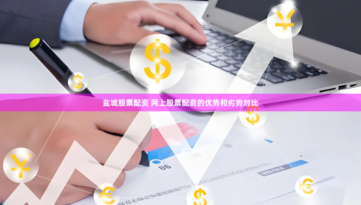 盐城股票配资 网上股票配资的优势和劣势对比