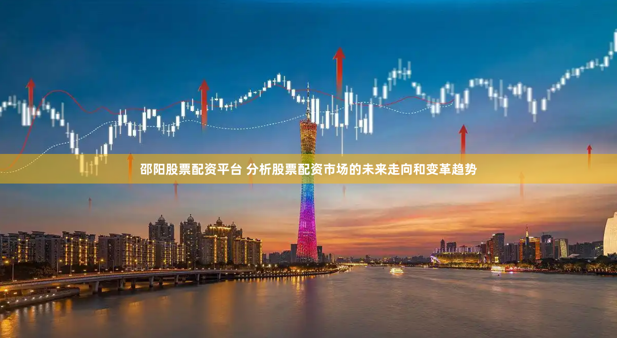邵阳股票配资平台 分析股票配资市场的未来走向和变革趋势