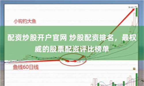 配资炒股开户官网 炒股配资排名，最权威的股票配资评比榜单