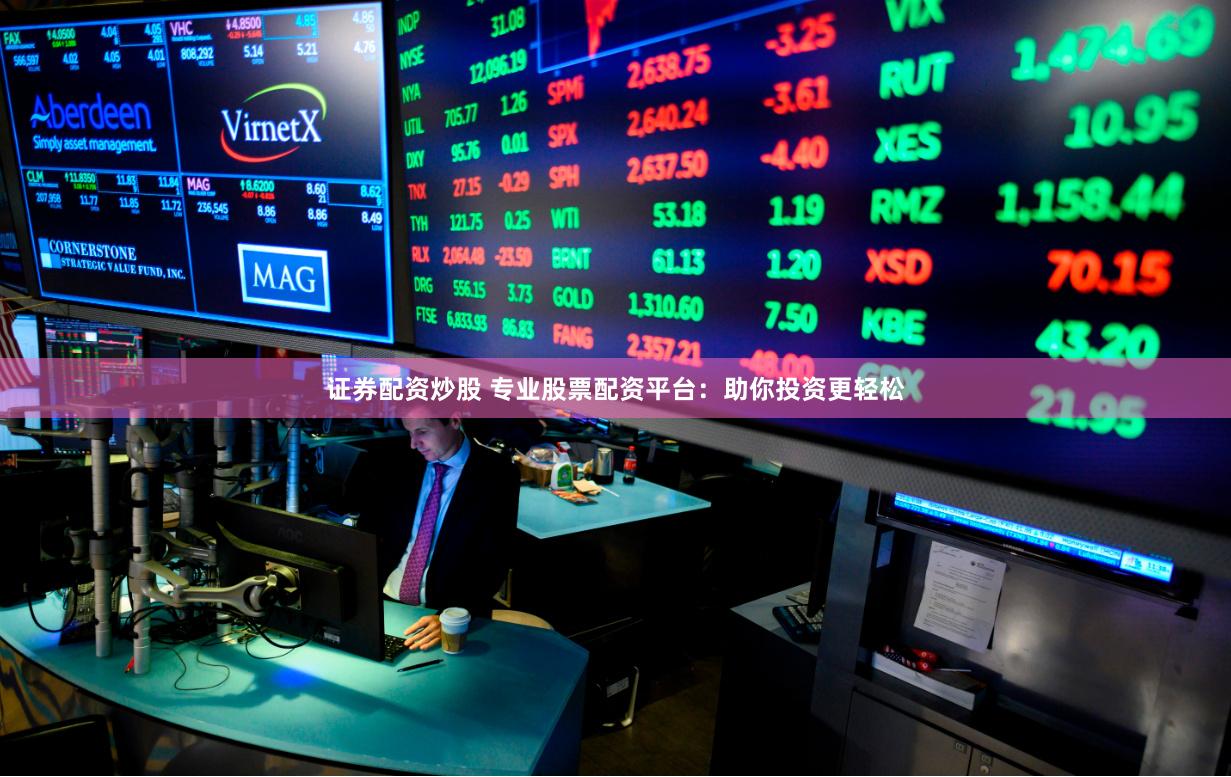 证券配资炒股 专业股票配资平台：助你投资更轻松