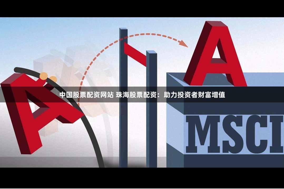 中国股票配资网站 珠海股票配资：助力投资者财富增值