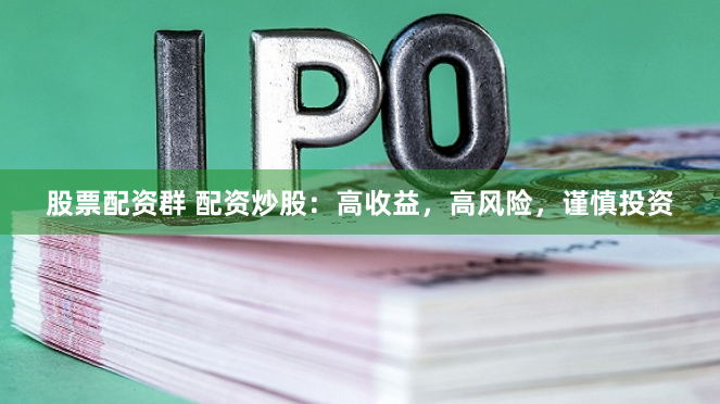 股票配资群 配资炒股：高收益，高风险，谨慎投资