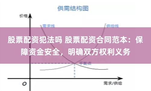 股票配资犯法吗 股票配资合同范本：保障资金安全，明确双方权利义务