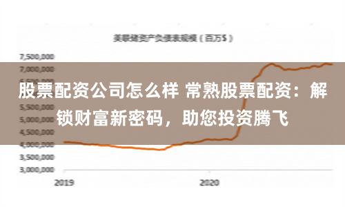 股票配资公司怎么样 常熟股票配资：解锁财富新密码，助您投资腾飞