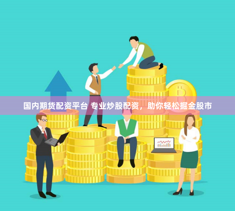 国内期货配资平台 专业炒股配资，助你轻松掘金股市