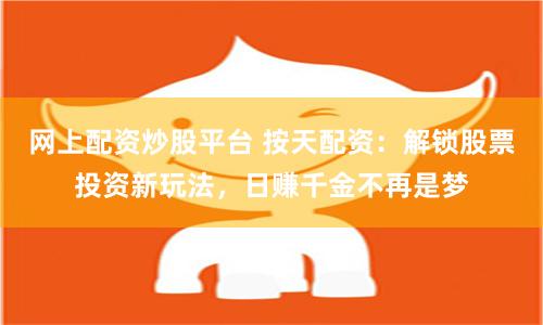 网上配资炒股平台 按天配资：解锁股票投资新玩法，日赚千金不再是梦