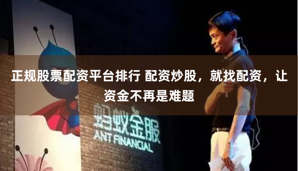 正规股票配资平台排行 配资炒股，就找配资，让资金不再是难题