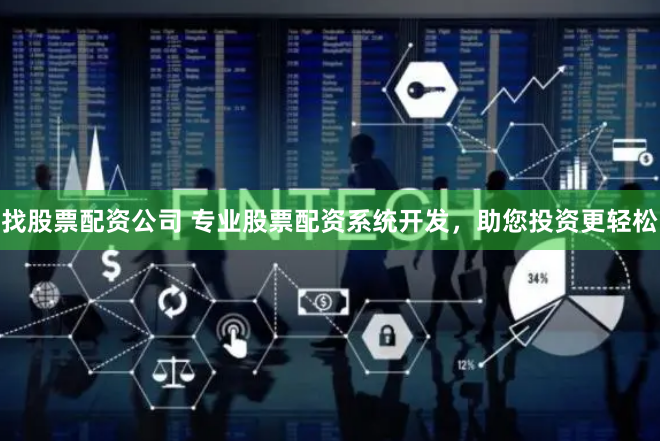 找股票配资公司 专业股票配资系统开发，助您投资更轻松
