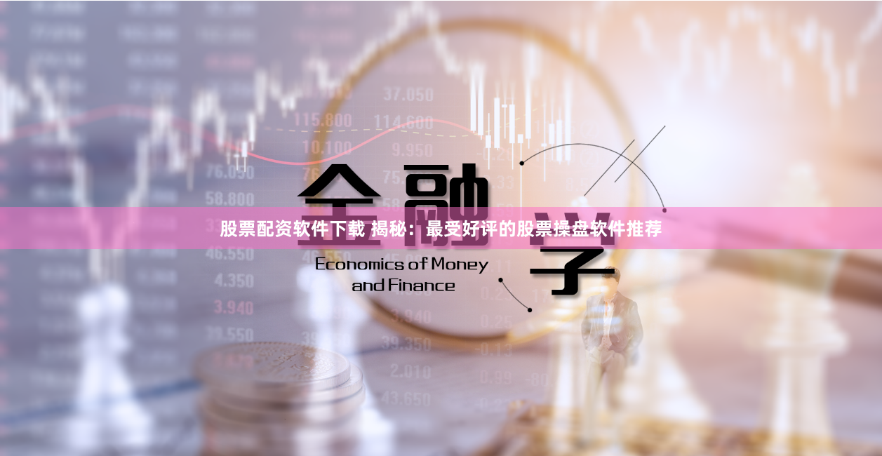 股票配资软件下载 揭秘：最受好评的股票操盘软件推荐