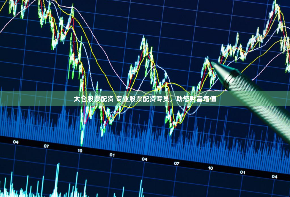 太仓股票配资 专业股票配资专员，助您财富增值