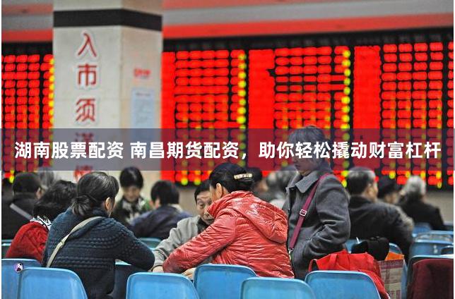 湖南股票配资 南昌期货配资,助你轻松撬动财富杠杆