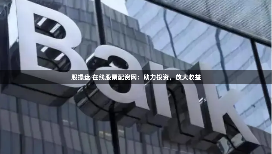 股操盘 在线股票配资网:助力投资,放大收益