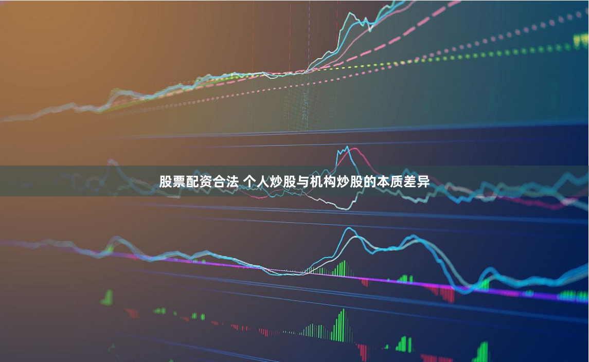 股票配资合法 个人炒股与机构炒股的本质差异