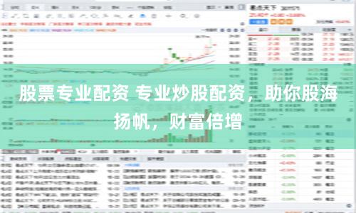 股票专业配资 专业炒股配资，助你股海扬帆，财富倍增