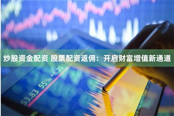 炒股资金配资 股票配资返佣:开启财富增值新通道