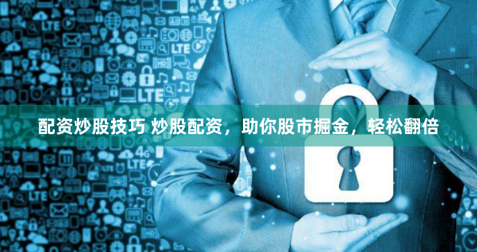配资炒股技巧 炒股配资，助你股市掘金，轻松翻倍