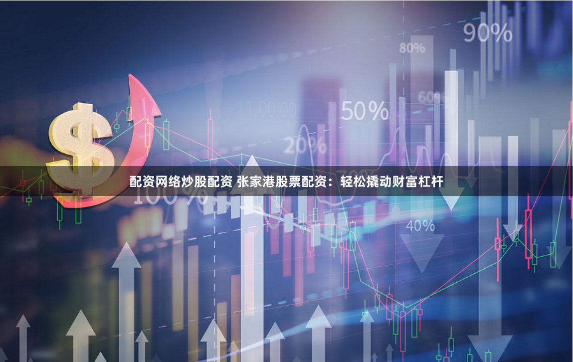 配资网络炒股配资 张家港股票配资:轻松撬动财富杠杆