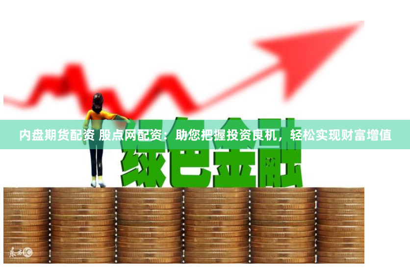 内盘期货配资 股点网配资：助您把握投资良机，轻松实现财富增值