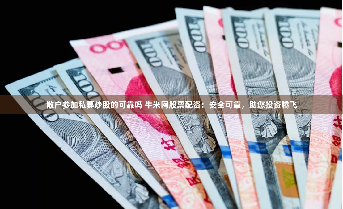 散户参加私募炒股的可靠吗 牛米网股票配资:安全可靠,助您投资腾飞