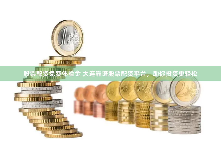 股票配资免费体验金 大连靠谱股票配资平台,助你投资更轻松