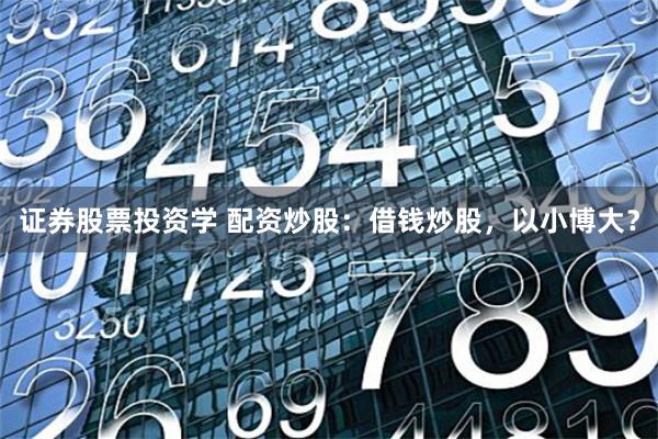 证券股票投资学 配资炒股：借钱炒股，以小博大？