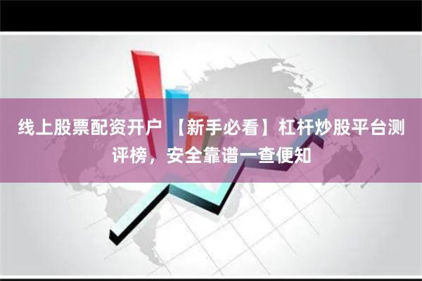 线上股票配资开户 【新手必看】杠杆炒股平台测评榜,安全靠谱一查便知