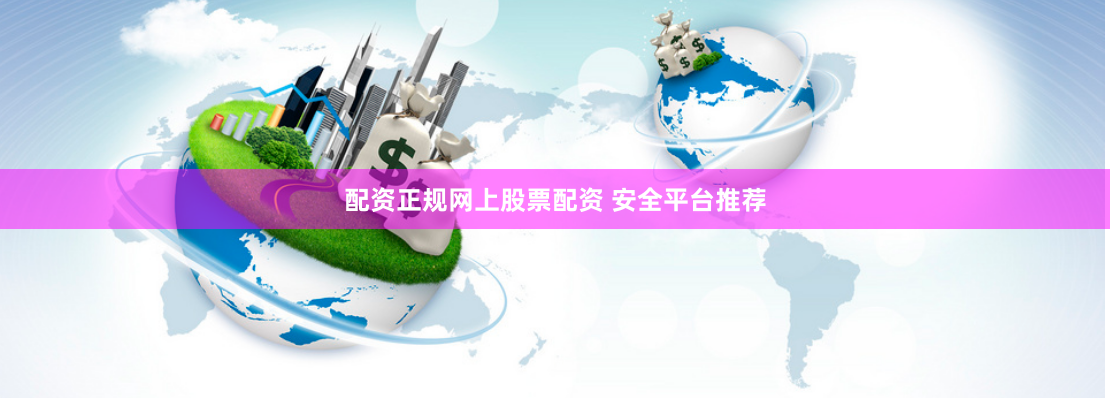配资正规网上股票配资 安全平台推荐