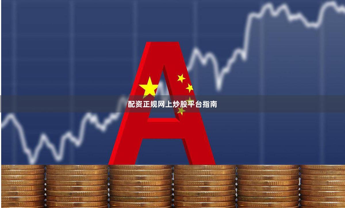 配资正规网上炒股平台指南