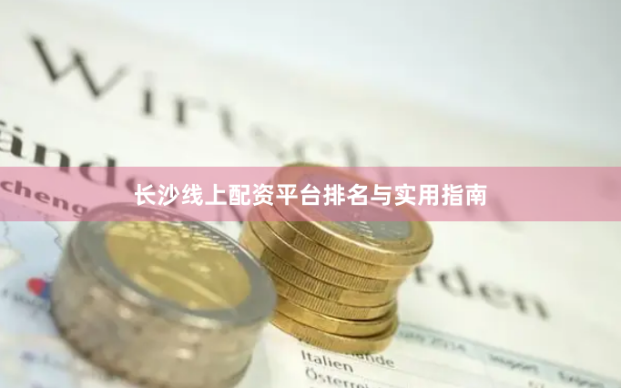长沙线上配资平台排名与实用指南