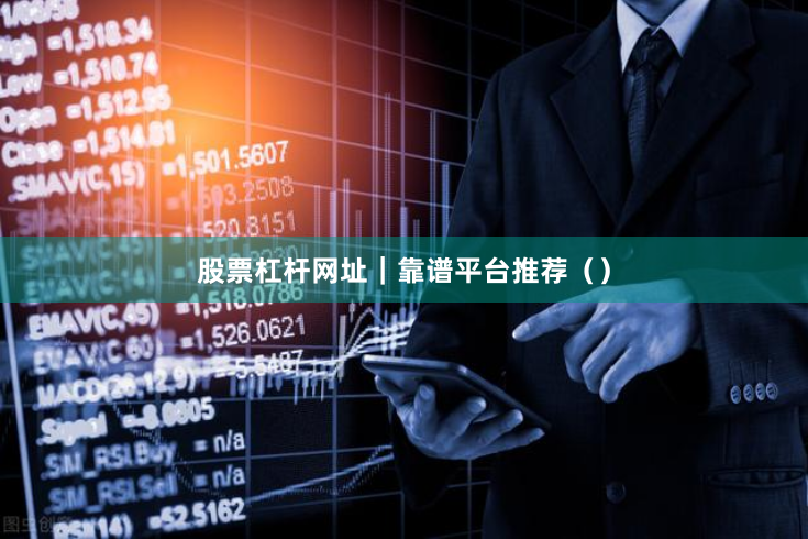 股票杠杆网址｜靠谱平台推荐（）