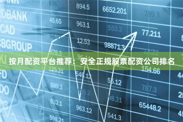 按月配资平台推荐：安全正规股票配资公司排名