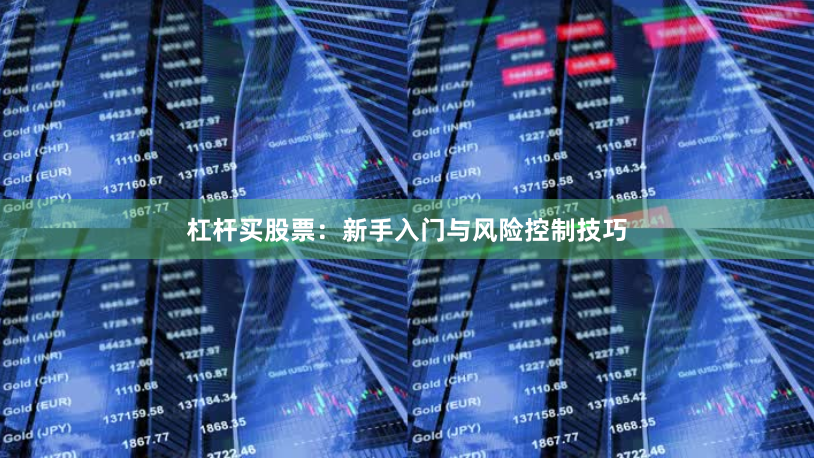 杠杆买股票：新手入门与风险控制技巧