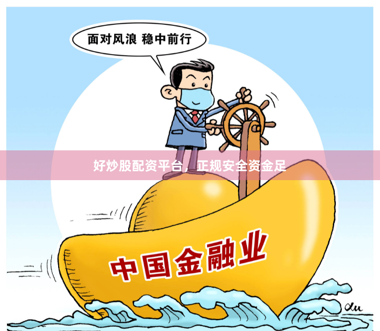好炒股配资平台，正规安全资金足