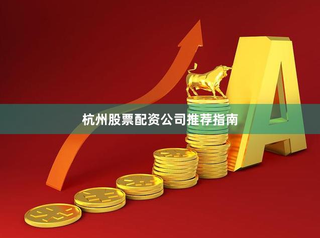 杭州股票配资公司推荐指南