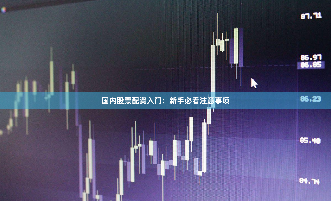 国内股票配资入门：新手必看注意事项
