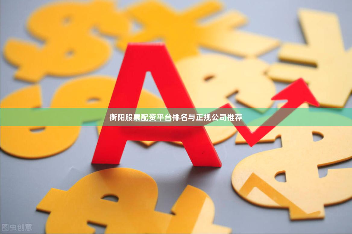 衡阳股票配资平台排名与正规公司推荐