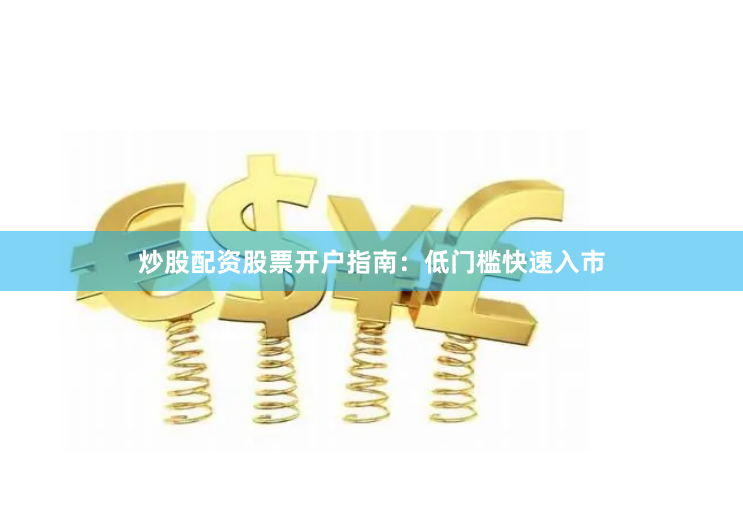 炒股配资股票开户指南:低门槛快速入市