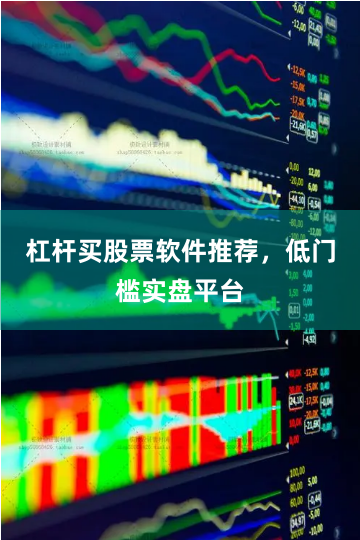 杠杆买股票软件推荐，低门槛实盘平台