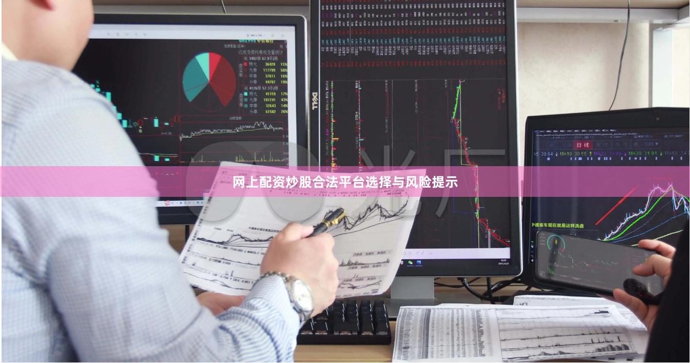 网上配资炒股合法平台选择与风险提示