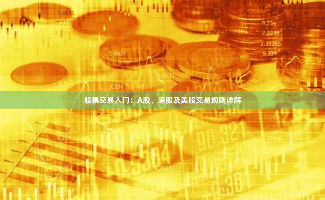 股票交易入门：A股、港股及美股交易规则详解