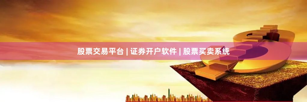 股票交易平台 | 证券开户软件 | 股票买卖系统