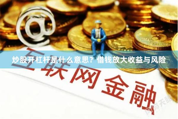 炒股开杠杆是什么意思？借钱放大收益与风险