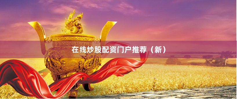 在线炒股配资门户推荐（新）