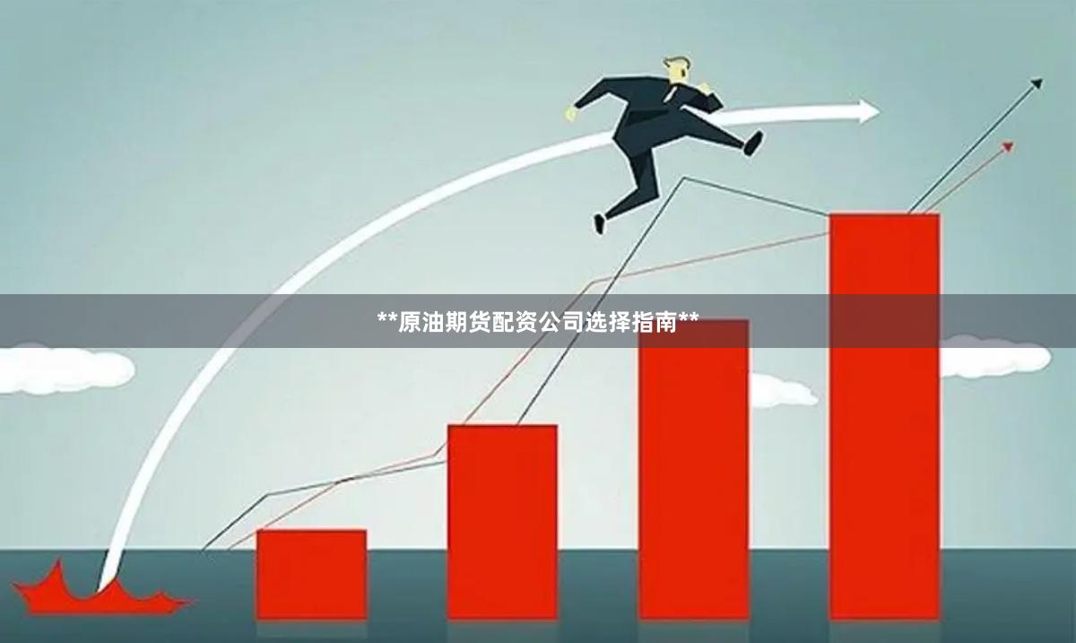 **原油期货配资公司选择指南**